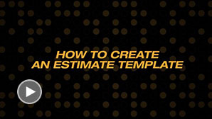 HOW TO CREATE AN ESTIMATE TEMPLATE